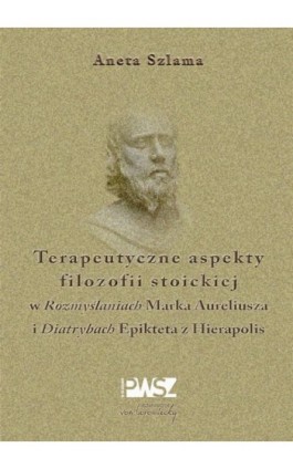 Terapeutyczne aspekty filozofii stoickiej w ""Rozmyślaniach"" Marka Aureliusza i ""Diatrybach"" Epikteta z Hierapolis - Aneta Szlama - Ebook - 978-83-66480-55-1