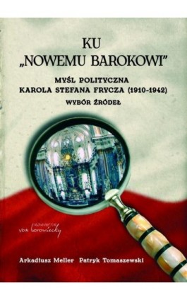 Ku ""nowemu barokowi"". Myśl polityczna Karola Stefana Frycza (1910-1942). Wybór źródeł - Arkadiusz Meller - Ebook - 978-83-66480-54-4