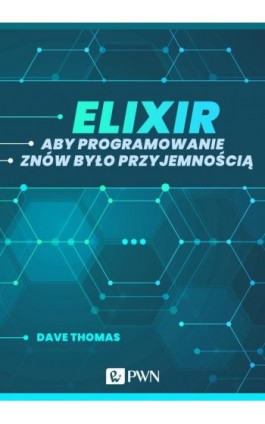 Elixir. Aby programowanie znów było przyjemnością (ebook) - Dave Thomas - Ebook - 978-83-01-21893-5
