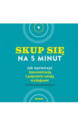 Skup się na 5 minut! Jak wyćwiczyć koncentrację i poprawić swoją wydajność - Tiffany Shelton Mariolle - Audiobook - 978-83-283-7739-4