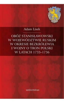 Obóz stanisławowski w województwie ruskim w okresie bezkrólewia i wojny o tron Polski w latach 1733-1736 - Adam Lisek - Ebook - 978-83-242-2515-6