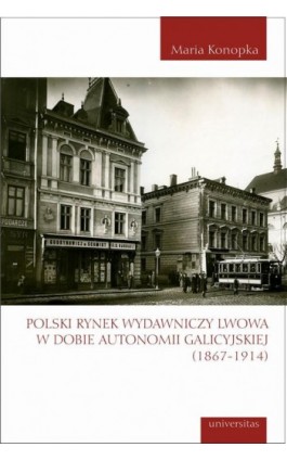 Polski rynek wydawniczy Lwowa w dobie autonomii galicyjskiej (1867-1914) - Maria Konopka - Ebook - 978-83-242-3296-3