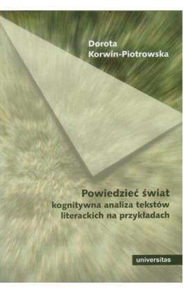 Powiedzieć świat Kognitywna analiza tekstów literackich na przykładach - Dorota Korwin-Piotrowska - Ebook - 978-83-242-2418-0