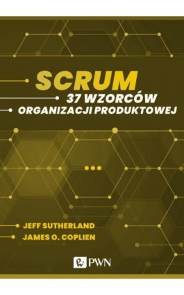 Scrum. 37 wzorców organizacji produktowej (ebook) - Jeff Sutherland - Ebook - 978-83-01-21889-8