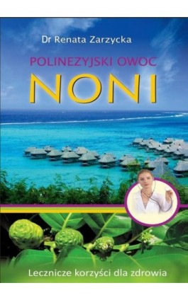 Noni Polinezyjski owoc. Lecznicze korzyści dla zdrowia. - Dr Renata Zarzycka - Ebook - 978-83-7853-544-7