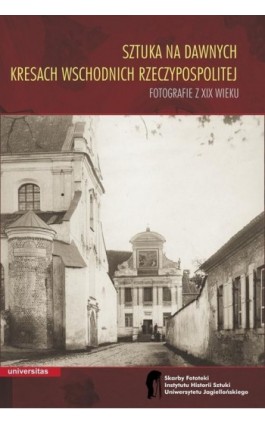 Sztuka na dawnych Kresach Wschodnich Rzeczypospolitej Fotografie z XIX wieku - Wojciech Walanus - Ebook - 978-83-242-2417-3