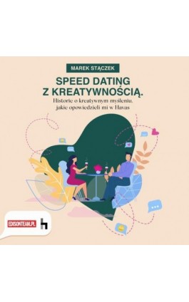 Speed dating z kreatywnością. Historie o kreatywnym myśleniu, jakie opowiedzieli mi w Havas - Marek Stączek - Audiobook - 978-83-61485-39-1