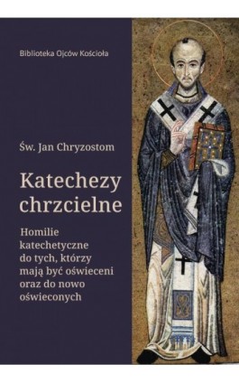 Katechezy chrzcielne. Homilie katechetyczne do tych, którzy mają być oświeceni oraz do nowo oświeconych - Św. Jan Chryzostom - Ebook - 978-83-8043-803-3