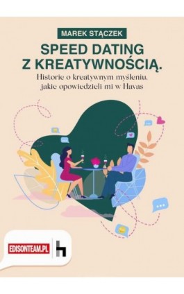 Speed dating z kreatywnością. Historie o kreatywnym myśleniu, jakie opowiedzieli mi w Havas - Marek Stączek - Ebook - 978-83-61485-38-4