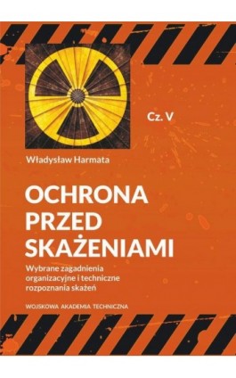 Ochrona przed skażeniami. Część V. Wybrane zagadnienia organizacyjne i techniczne rozpoznania skażeń - Władysław Harmata - Ebook - 978-83-793-8263-7