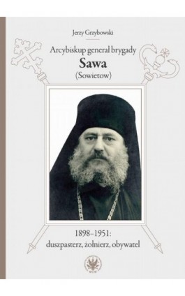Arcybiskup generał brygady Sawa (Sowietow) 1898-1951: duszpasterz, żołnierz, obywatel - Jerzy Grzybowski - Ebook - 978-83-235-4943-7