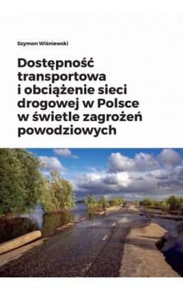 Dostępność transportowa i obciążenie sieci drogowej w Polsce w świetle zagrożeń powodziowych - Szymon Wiśniewski - Ebook - 978-83-8220-527-5