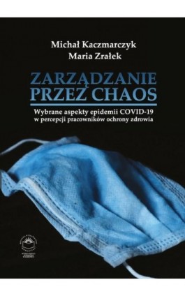 Zarządzanie przez chaos. Wybrane aspekty epidemii COVID-19 w percepcji pracowników ochrony zdrowia - Michał Kaczmarczyk - Ebook - 978-83-66165-65-6