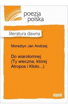 Do wiarołomnej (Ty wieczna, której Atropos i Kłoto...) - Jan Andrzej Morsztyn - Ebook - 978-83-270-3251-5