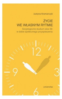 Życie we własnym rytmie Socjologiczne studium slow life w dobie społecznego przyspieszenia - Justyna Kramarczyk - Ebook - 978-83-242-3459-2