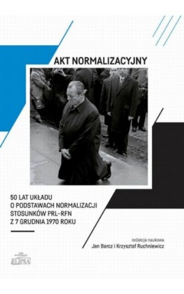 Akt normalizacyjny - 50 lat Układu o normalizacji stosunków PRL-RFN z 7 grudnia 1970 roku - Ebook - 978-83-8017-368-2