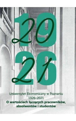 Uniwersytet Ekonomiczny w Poznaniu 1926-2021. O wartościach łączących pracowników, absolwentów i studentów - Ebook - 978-83-8211-066-1