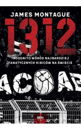 1312. Incognito wśród najbardziej fanatycznych kibiców na świecie - James Montague - Ebook - 978-83-8210-039-6