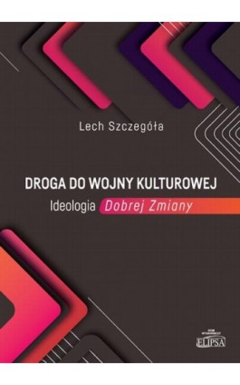 Droga do wojny kulturowej. Ideologia Dobrej Zmiany - Lech Szczegóła - Ebook - 978-83-8017-357-6