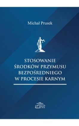 Stosowanie środków przymusu bezpośredniego w procesie karnym - Michał Prusek - Ebook - 978-83-8017-403-0