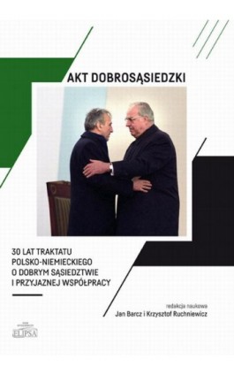 Akt dobrosąsiedzki - 30 lat Traktatu polsko-niemieckiego o dobrym sąsiedztwie i przyjaznej współpracy - Jan Barcz - Ebook - 978-83-8017-396-5