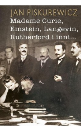 Madame Curie, Einstein, Langevin, Rutherford i inni… - Jan Piskurewicz - Ebook - 978-83-8209-029-1