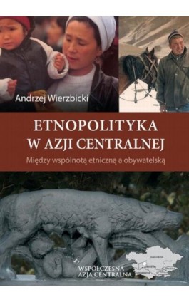 Etnopolityka w Azji Centralnej. Między wspólnotą etniczną a obywatelską - Andrzej Wierzbicki - Ebook - 978-83-7151-817-1