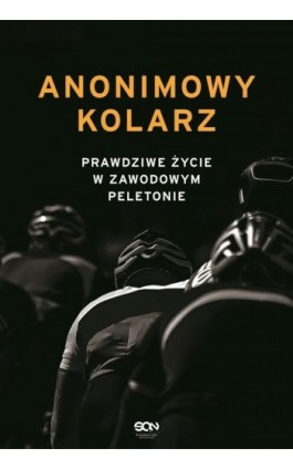 Anonimowy kolarz. Prawdziwe życie w zawodowym peletonie - Anonimowy kolarz - Ebook - 978-83-8210-248-2