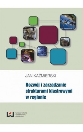 Rozwój i zarządzanie strukturami klastrowymi w regionie - Jan Kaźmierski - Ebook - 978-83-7525-797-7