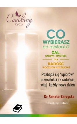 Co wybierasz po rozstaniu - żal, gniew i smutek, czy radość i poczucie szczęścia? - Dr Renata Zarzycka - Ebook - 978-83-7853-538-6