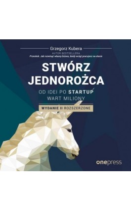 Stwórz jednorożca. Od idei po startup wart miliony. Wydanie II rozszerzone - Grzegorz Kubera - Audiobook - 978-83-283-7790-5