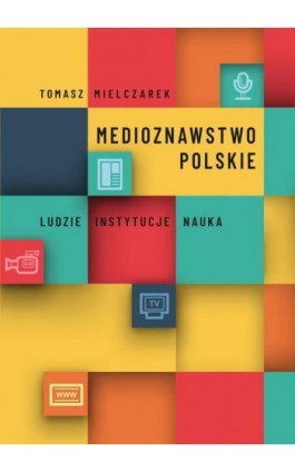 Medioznawstwo polskie. Ludzie – instytucje – nauka - Tomasz Mielczarek - Ebook - 978-83-7133-911-0