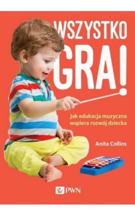 Wszystko gra! Jak edukacja muzyczna wspiera rozwój dziecka - Anita Collins - Ebook - 978-83-01-22017-4