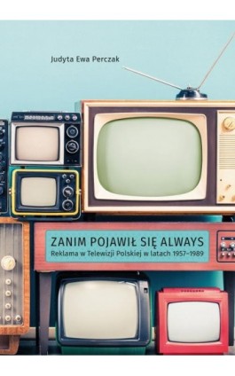 Zanim pojawił się Always. Reklama w Telewizji Polskiej w latach 1957–1989 - Judyta Ewa Perczak - Ebook - 978-83-7133-912-7