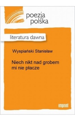 Niech nikt nad grobem mi nie płacze - Stanisław Wyspiański - Ebook - 978-83-270-2672-9