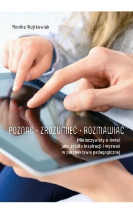 Poznać – zrozumieć – rozmawiać. (Nie) oczywisty e-świat jako źródło inspiracji i wyzwań w perspektywie pedagogicznej - Monika Wojtkowiak - Ebook - 978-83-7133-917-2