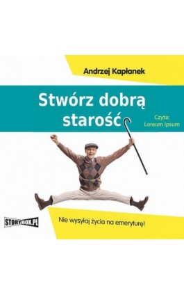 Stwórz dobrą starość. Nie wysyłaj życia na emeryturę! - Andrzej Kapłanek - Audiobook - 978-83-8233-913-0