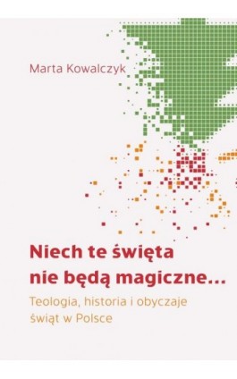 Niech te święta nie będą magiczne... Teologia, historia i obyczaje świąt w Polsce - Marta Kowalczyk - Ebook - 978-83-8043-806-4