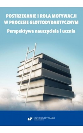 Postrzeganie i rola motywacji w procesie glottodydaktycznym. Perspektywa nauczyciela i ucznia - Ebook - 978-83-226-4005-0