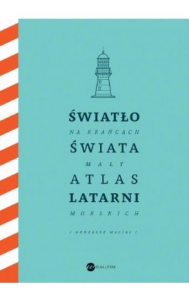 Światło na krańcach świata. Mały atlas latarni morskich - Jose Luis Gonzalez-Macias - Ebook - 978-83-8032-678-1