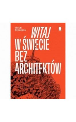 Witaj w świecie bez architektów - Jakub Szczęsny - Ebook - 978-83-64177-98-9