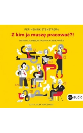 Z kim ja muszę pracować?! Instrukcja obsługi trudnych osobowości - Per Henrik Stenstrom - Audiobook - 978-83-8032-703-0