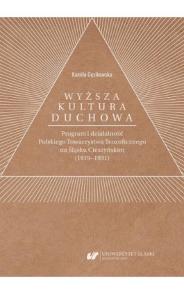 „Wyższa kultura duchowa”. Program i działalność Polskiego Towarzystwa Teozoficznego na Śląsku Cieszyńskim (1919–1931) - Kamila Gęsikowska - Ebook - 978-83-226-3995-5