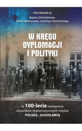 W kręgu dyplomacji i polityki w 100-lecie nawiązania stosunków dyplomatycznych między Polską i Jugosławią - Bojan Dimitrijević - Ebook - 978-83-8018-328-5