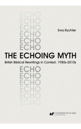 The Echoing Myth. British Biblical Rewritings in Context, 1980s–2010s - Ewa Rychter - Ebook - 978-83-226-4122-4