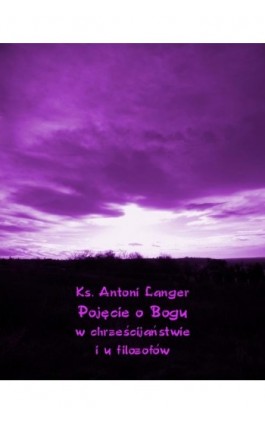 Pojęcie o Bogu w chrześcijaństwie i u filozofów - Ks. Antoni Langer - Ebook - 978-83-7639-280-6