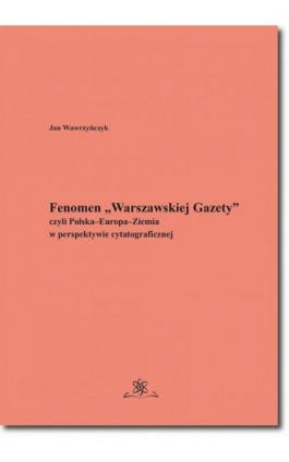 Fenomen „Warszawskiej Gazety” czyli Polska–Europa–Ziemia w perspektywie cytatograficznej - Jan Wawrzyńczyk - Ebook - 978-83-7798-390-4