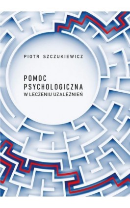 Pomoc psychologiczna w leczeniu uzależnień - Piotr Szczukiewicz - Ebook - 978-83-7133-916-5
