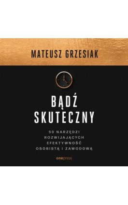 Bądź skuteczny. 50 narzędzi rozwijających efektywność osobistą i zawodową - Mateusz Grzesiak - Audiobook - 978-83-283-8841-3