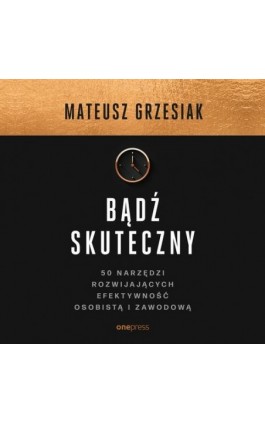 Bądź skuteczny. 50 narzędzi rozwijających efektywność osobistą i zawodową - Mateusz Grzesiak - Audiobook - 978-83-283-8841-3